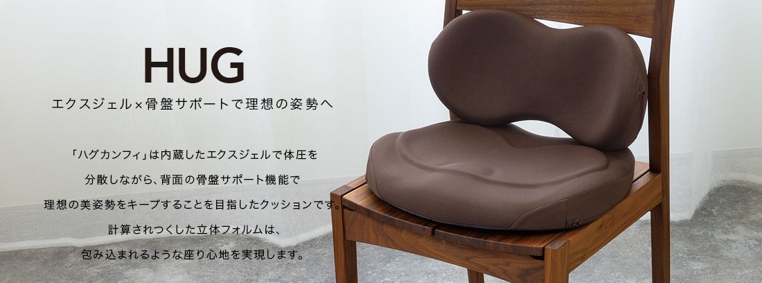 HUG  「ハグカンフィ」は内蔵したエクスジェルで体圧を分散しながら、背面の骨盤サポート機能で理想の美姿勢をキープすることを目指したクッションです。計算されつくした立体フォルムは、包み込まれるような座り心地を実現します。