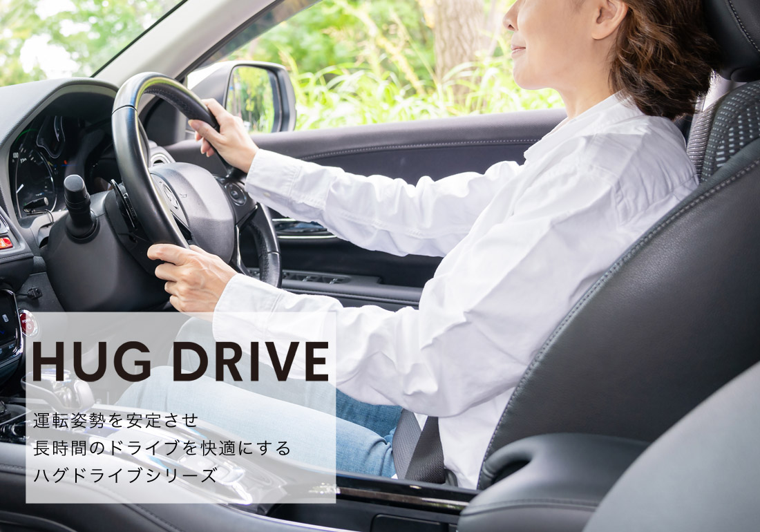 HUG DRIVE
					運転姿勢を安定させ
					長時間のドライブを快適にする
					ハグドライブシリーズ
