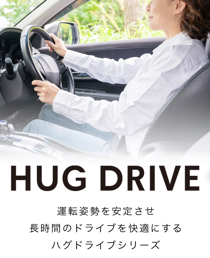 HUG DRIVE
					運転姿勢を安定させ
					長時間のドライブを快適にする
					ハグドライブシリーズ